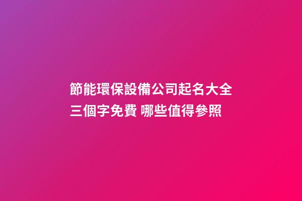 節能環保設備公司起名大全三個字免費 哪些值得參照-第1張-公司起名-玄機派